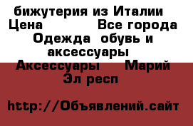 бижутерия из Италии › Цена ­ 1 500 - Все города Одежда, обувь и аксессуары » Аксессуары   . Марий Эл респ.